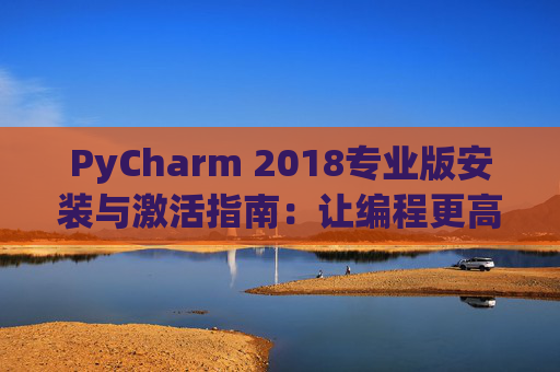 PyCharm 2018专业版安装与激活指南：让编程更高效